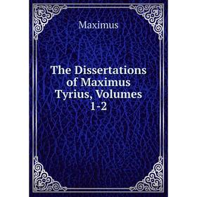 

Книга The Dissertations of Maximus Tyrius, Volumes 1-2. Maximus