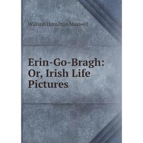 

Книга Erin-Go-Bragh: Or, Irish Life Pictures. Maxwell William Hamilton