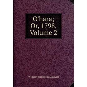 

Книга O'hara or 1798, Volume 2