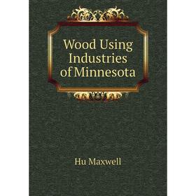 

Книга Wood Using Industries of Minnesota. Hu Maxwell