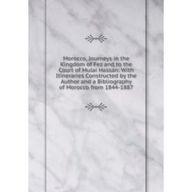 

Книга Morocco, Journeys in the Kingdom of Fez and to the Court of Mulai Hassan: With Itineraries Constructed by the Author and a Bibliography of Moroc