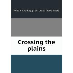 

Книга Crossing the plains. William Audley. [from old catal Maxwell