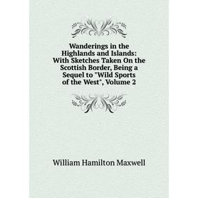 

Книга Wanderings in the Highlands and Islands: With Sketches Taken On the Scottish Border, Being a Sequel to Wild Sports of the West. Volume 2