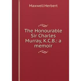 

Книга The Honourable Sir Charles Murray, K.C.B.: a memoir. Maxwell Herbert
