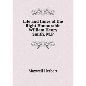 

Книга Life and times of the Right Honourable William Henry Smith, MP