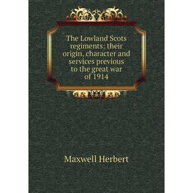 

Книга The Lowland Scots regiments: their origin, character and services previous to the great war of 1914. Maxwell Herbert