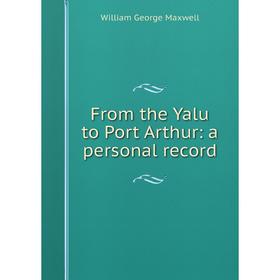 

Книга From the Yalu to Port Arthur: a personal record. William George Maxwell