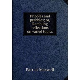 

Книга Pribbles and prabbles; or, Rambling reflections on varied topics. Patrick Maxwell