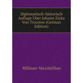 

Книга Diplomatisch-historisch Auflage Uber Johann Zizka Von Trocnow (German Edition). Millauer Maximillian