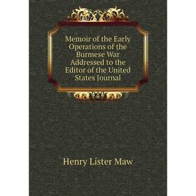 

Книга Memoir of the Early Operations of the Burmese War Addressed to the Editor of the United States Journal