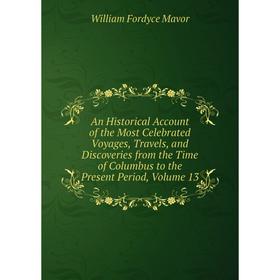 

Книга An Historical Account of the Most Celebrated Voyages, Travels, and Discoveries from the Time of Columbus to the Present Period