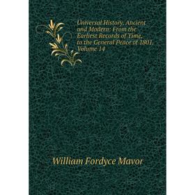 

Книга Universal History, Ancient and Modern: From the Earliest Records of Time, to the General Peace of 1801. Volume 14. William Fordyce Mavor