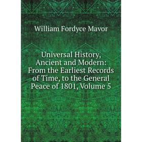 

Книга Universal History, Ancient and Modern: From the Earliest Records of Time, to the General Peace of 1801. Volume 5. William Fordyce Mavor
