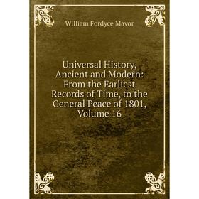 

Книга Universal History, Ancient and Modern: From the Earliest Records of Time, to the General Peace of 1801. Volume 16. William Fordyce Mavor