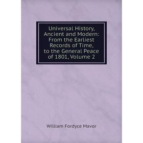 

Книга Universal History, Ancient and Modern: From the Earliest Records of Time, to the General Peace of 1801. Volume 2. William Fordyce Mavor