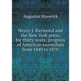 

Книга Henry J. Raymond and the New York press, for thirty years; progress of American journalism from 1840 to 1870. Augustus Maverick