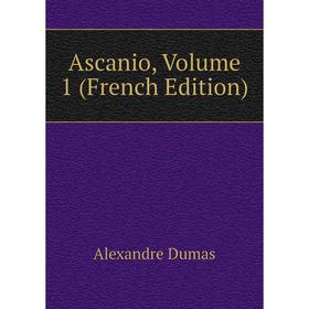 

Книга Ascanio. Volume 1 (French Edition). Alexandre Dumas