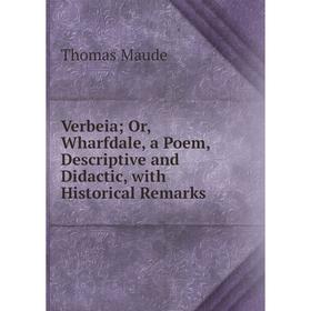 

Книга Verbeia; Or, Wharfdale, a Poem, Descriptive and Didactic, with Historical Remarks. Thomas Maude