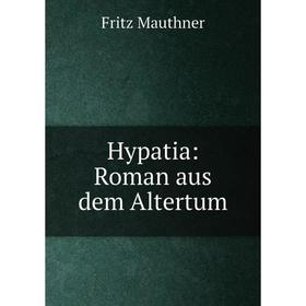 

Книга Hypatia: Roman aus dem Altertum. Fritz Mauthner