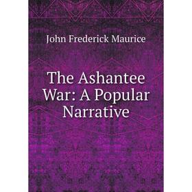 

Книга The Ashantee War: A Popular Narrative. John Frederick Maurice