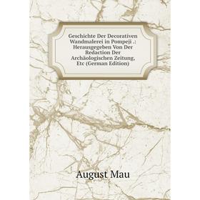 

Книга Geschichte Der Decorativen Wandmalerei in Pompeji.: Herausgegeben Von Der Redaction Der Archäologischen Zeitung, Etc (German Edition). August Ma