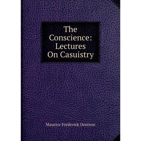 

Книга The Conscience: Lectures On Casuistry. Maurice Frederick Denison