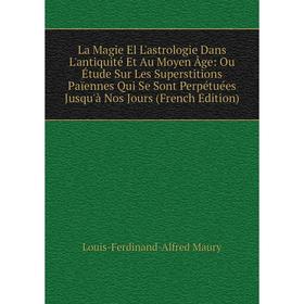 

Книга La Magie El L'astrologie Dans L'antiquité Et Au Moyen Âge: Ou Étude Sur Les Superstitions Païennes Qui Se Sont Perpétuées Jusqu'à Nos Jours d