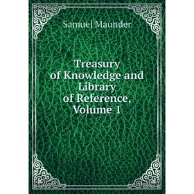 

Книга Treasury of Knowledge and Library of Reference. Volume 1. Samuel Maunder