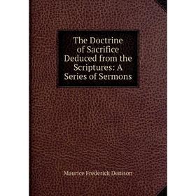 

Книга The Doctrine of Sacrifice Deduced from the Scriptures: A Series of Sermons. Maurice Frederick Denison