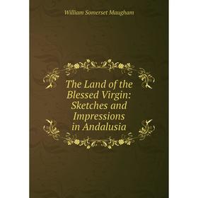 

Книга The Land of the Blessed Virgin: Sketches and Impressions in Andalusia. Maugham W. Somerset