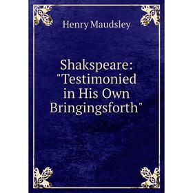 

Книга Shakspeare: Testimonied in His Own Bringingsforth. Maudsley Henry