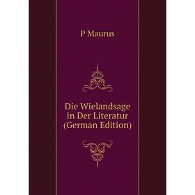 

Книга Die Wielandsage in Der Literatur (German Edition). P Maurus
