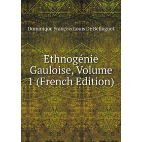 

Книга Ethnogénie Gauloise. Volume 1 (French Edition). Dominique François Louis De Belloguet