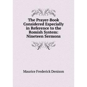 

Книга The Prayer-Book Considered Especially in Reference to the Romish System: Nineteen Sermons. Maurice Frederick Denison