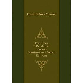 

Книга Principles of Reinforced Concrete Construction (French Edition). Edward Rose Maurer