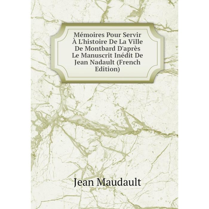 фото Книга mémoires pour servir à l'histoire de la ville de montbard d'après le manuscrit inédit de jean nadault nobel press