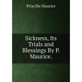 

Книга Sickness, Its Trials and Blessings By P. Maurice. Priscilla Maurice