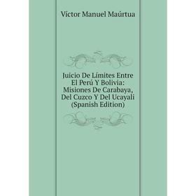 

Книга Juicio De Límites Entre El Perú Y Bolivia: Misiones De Carabaya, Del Cuzco Y Del Ucayali