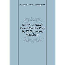 

Книга Smith: A Novel Based On the Play by W. Somerset Maugham. Maugham W. Somerset
