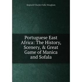 

Книга Portuguese East Africa: The History, Scenery, Great Game of Manica and Sofala. Reginald Charles Fulke Maugham