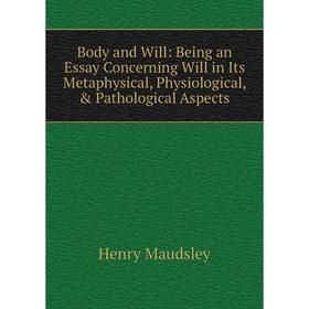

Книга Body and Will: Being an Essay Concerning Will in Its Metaphysical, Physiological, Pathological Aspects. Maudsley Henry