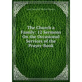 

Книга The Church a Family: 12 Sermons On the Occasional Services of the Prayer-Book. John Frederick Denison Maurice