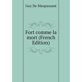 

Книга Fort comme la mort (French Edition). Ги де Мопассан