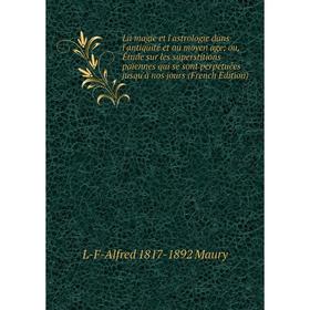 

Книга La magie et l'astrologie dans l'antiquité et au moyen age; ou, Étude sur les superstitions païennes qui se sont perpétuées jusqu'à nos jours