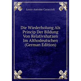 

Книга Die Wiederholung Als Princip Der Bildung Von Relativshatzen Im Althodeutschen (German Edition). Louis-Antoine Caraccioli