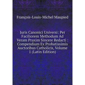 

Книга Juris Canonici Universi: Per Faciliorem Methodum Ad Veram Praxim Sincere Redacti: Compendium Ex Probatissimis Auctoribus Catholicis, Volume 1 (L