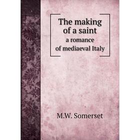 

Книга The making of a saint. a romance of mediaeval Italy. M.W. Somerset