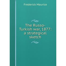 

Книга The Russo-Turkish war, 1877: a strategical sketch. Frederick Maurice