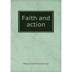 

Книга Faith and action. Maurice Frederick Denison