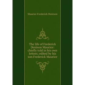 

Книга The life of Frederick Denison Maurice: chiefly told in his own letters; edited by his son Frederick Maurice. Maurice Frederick Denison